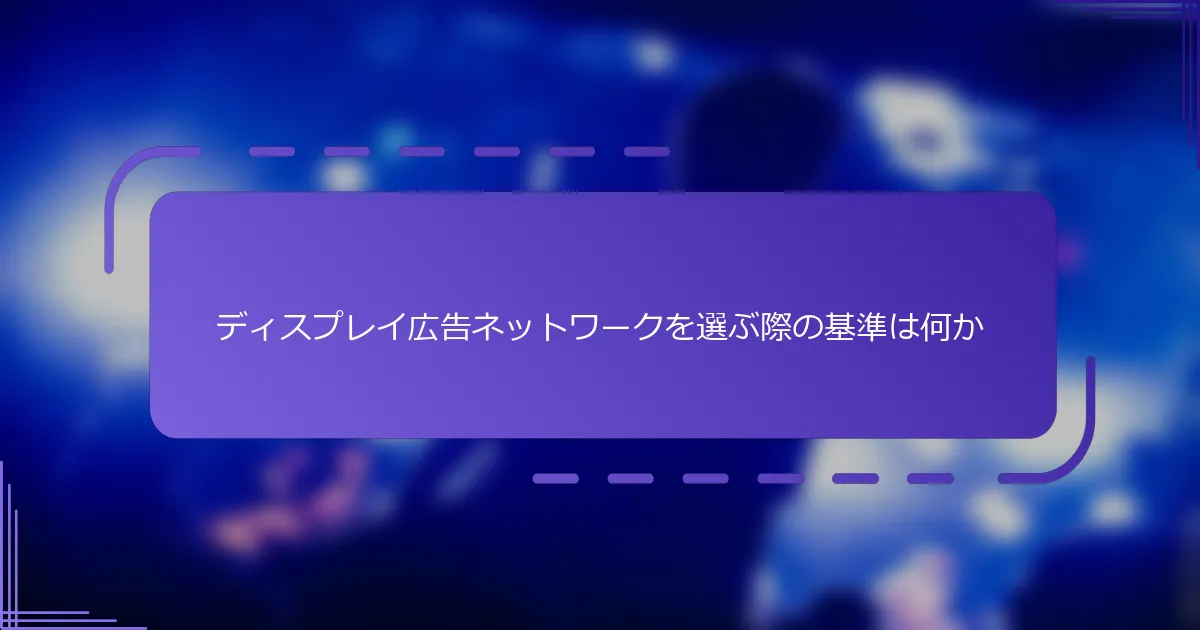 ディスプレイ広告ネットワークを選ぶ際の基準は何か