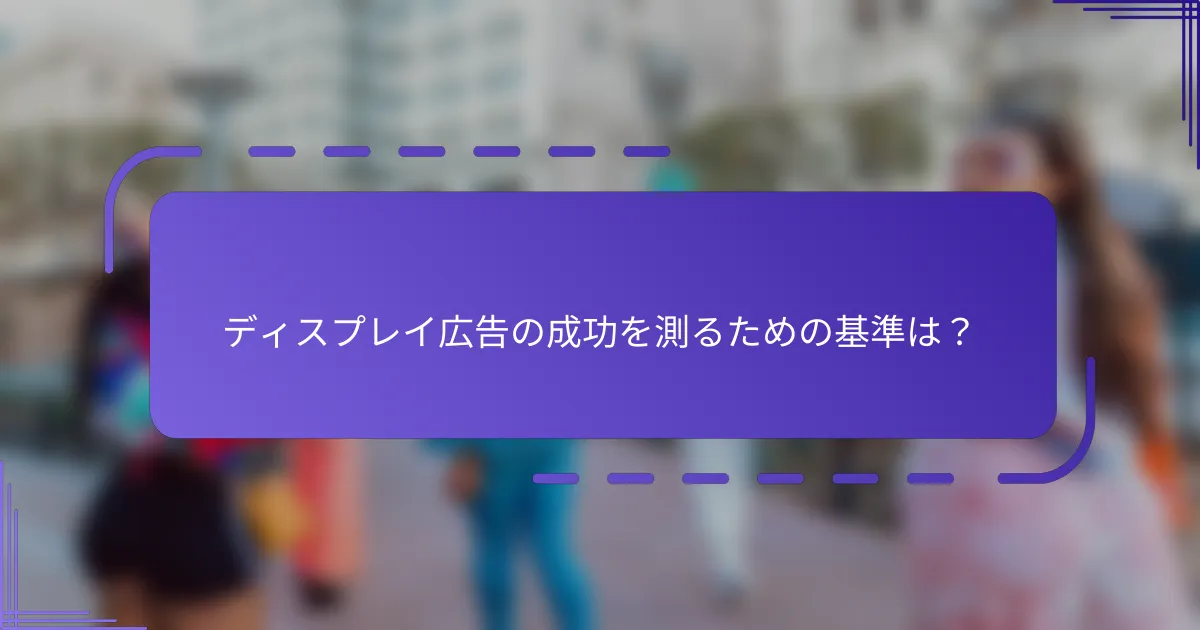 ディスプレイ広告の成功を測るための基準は？