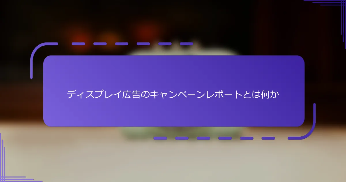 ディスプレイ広告のキャンペーンレポートとは何か
