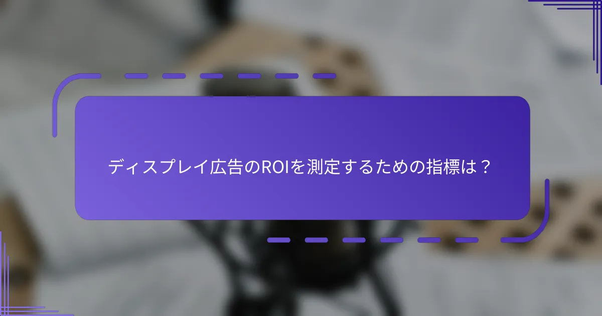 ディスプレイ広告のROIを測定するための指標は？
