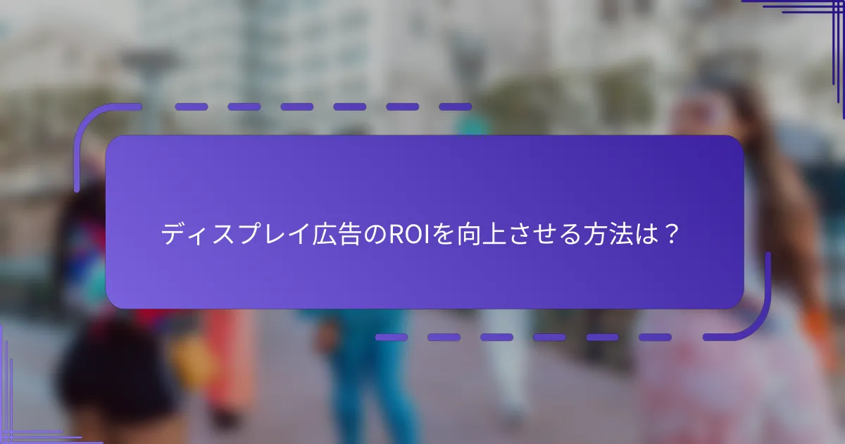 ディスプレイ広告のROIを向上させる方法は？