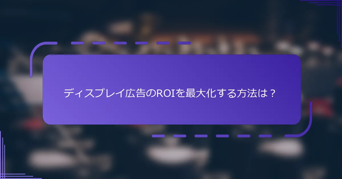ディスプレイ広告のROIを最大化する方法は？