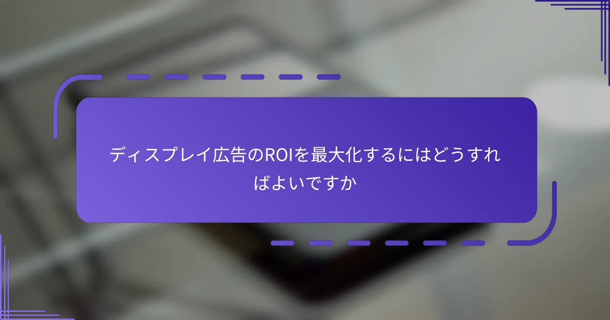 ディスプレイ広告のROIを最大化するにはどうすればよいですか