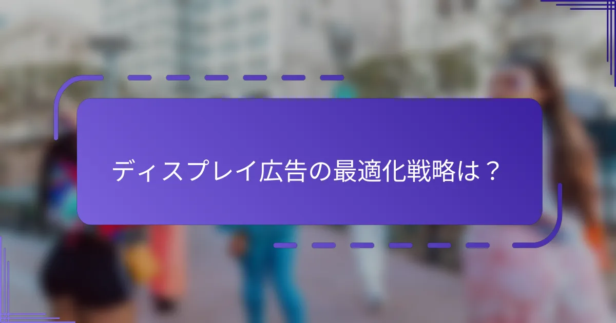 ディスプレイ広告の最適化戦略は？