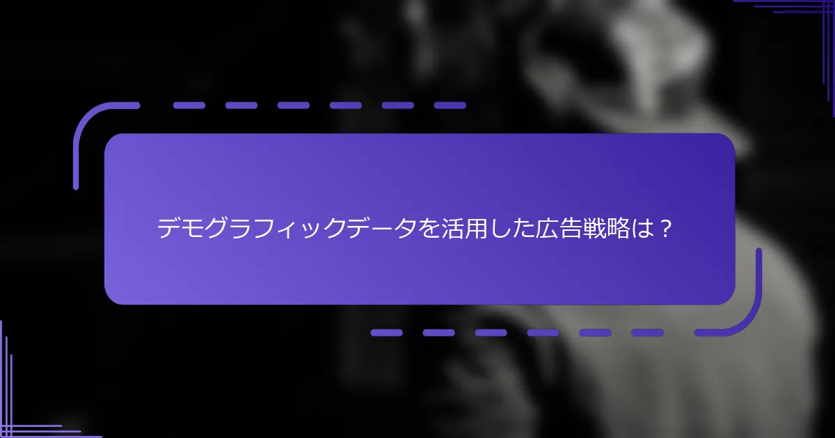 デモグラフィックデータを活用した広告戦略は?