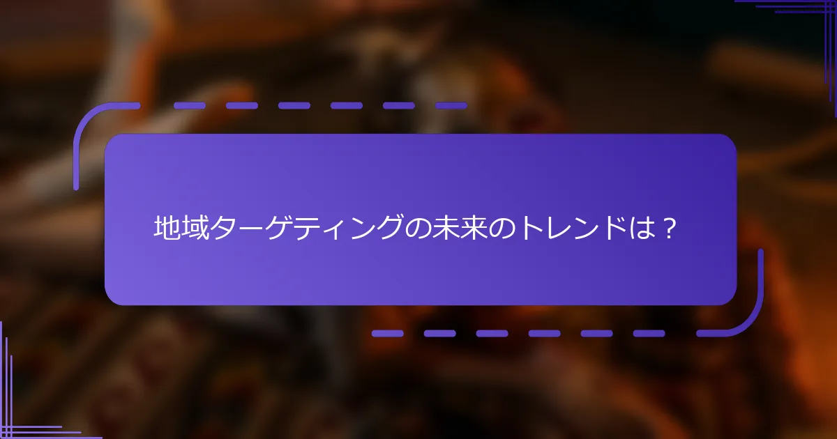 地域ターゲティングの未来のトレンドは？