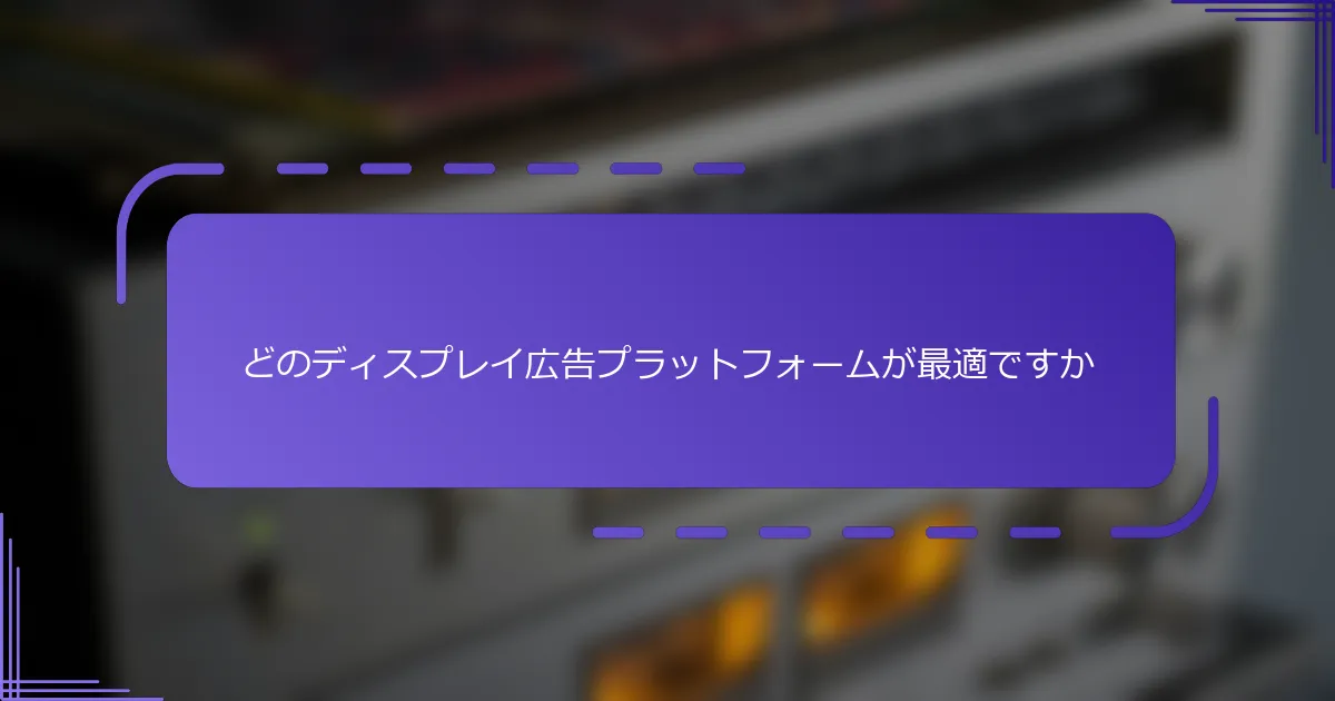 どのディスプレイ広告プラットフォームが最適ですか