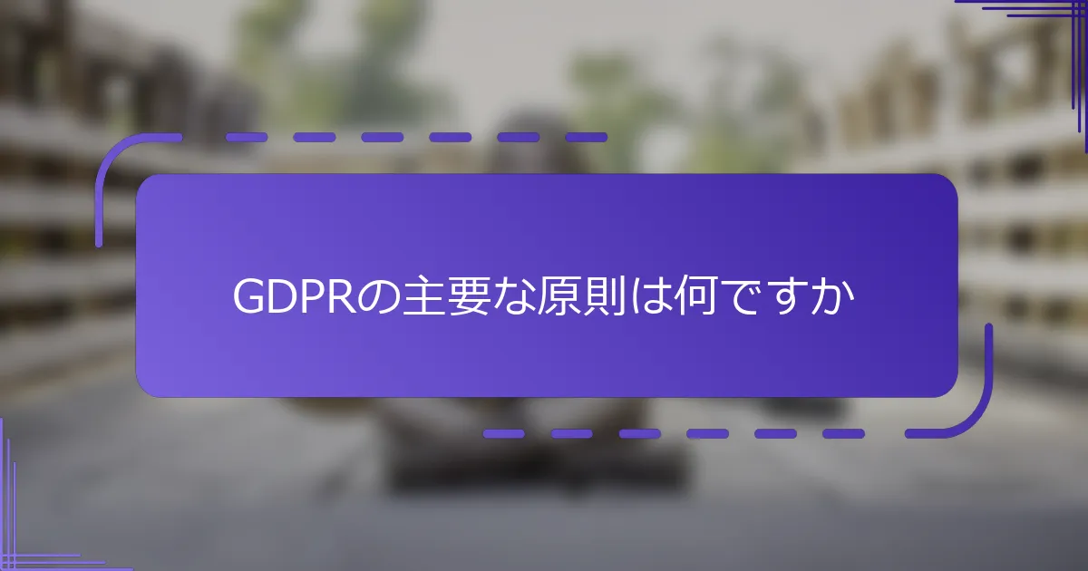 GDPRの主要な原則は何ですか