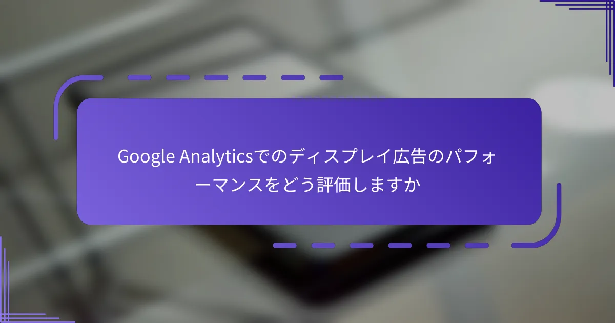 Google Analyticsでのディスプレイ広告のパフォーマンスをどう評価しますか