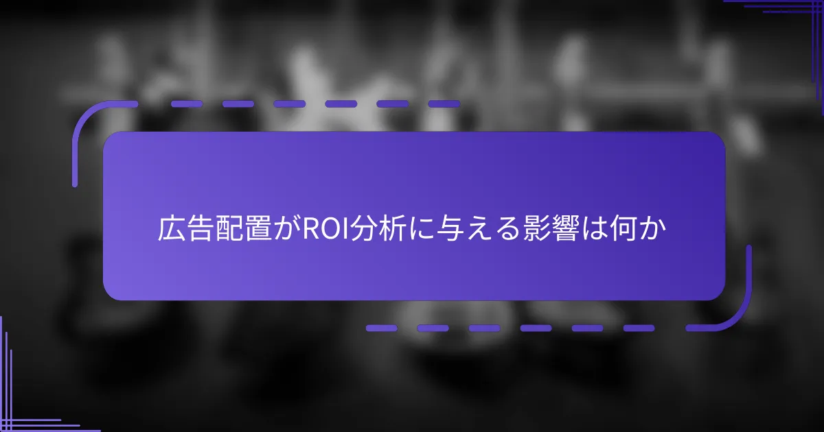 広告配置がROI分析に与える影響は何か