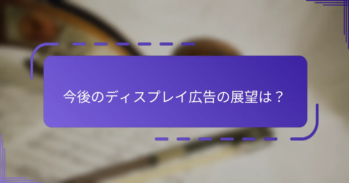 今後のディスプレイ広告の展望は？