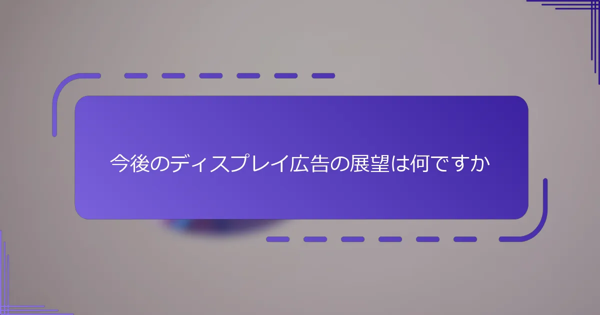 今後のディスプレイ広告の展望は何ですか