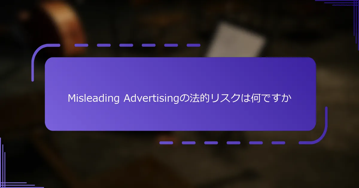 Misleading Advertisingの法的リスクは何ですか