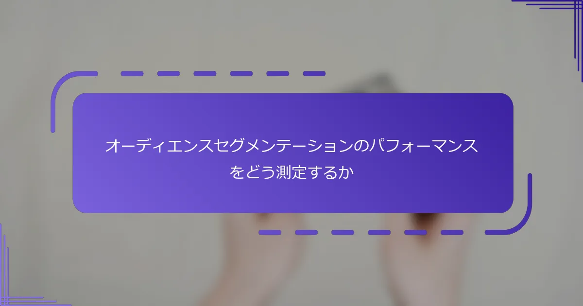 オーディエンスセグメンテーションのパフォーマンスをどう測定するか