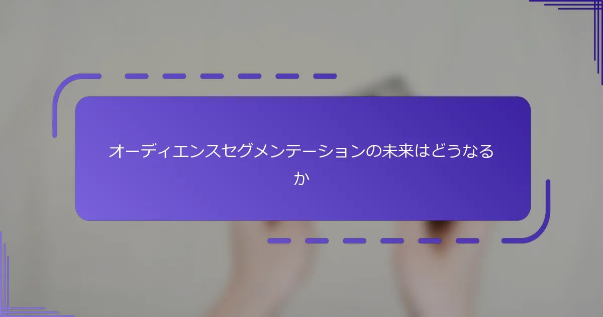 オーディエンスセグメンテーションの未来はどうなるか