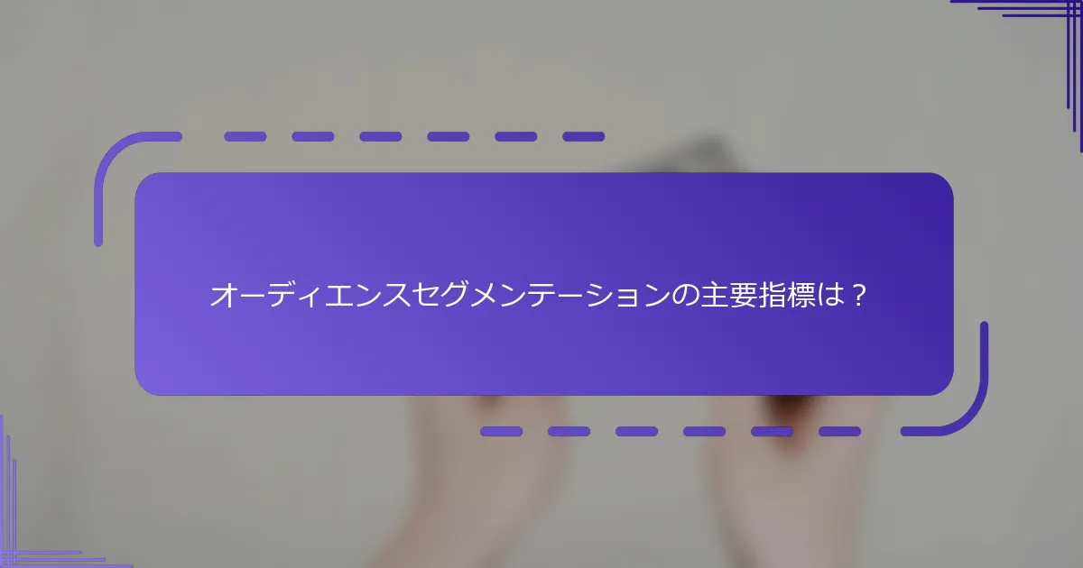 オーディエンスセグメンテーションの主要指標は？