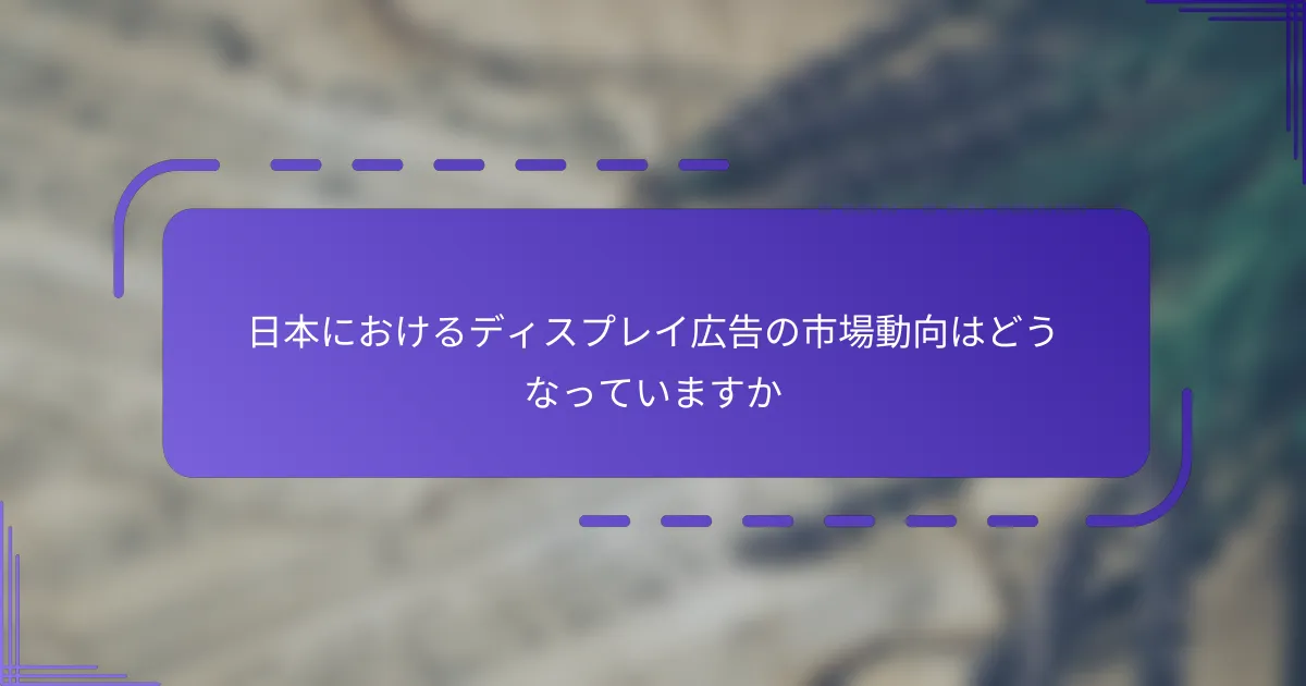 日本におけるディスプレイ広告の市場動向はどうなっていますか