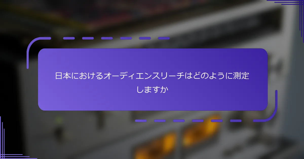 日本におけるオーディエンスリーチはどのように測定しますか