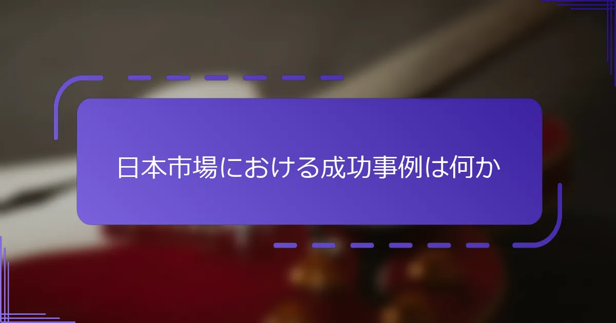 日本市場における成功事例は何か