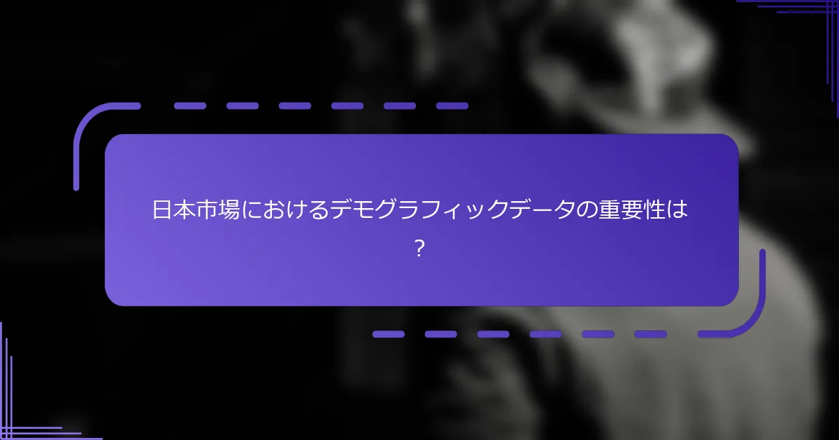 日本市場におけるデモグラフィックデータの重要性は?