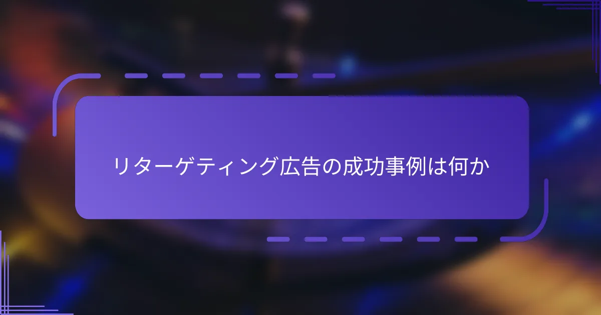 リターゲティング広告の成功事例は何か