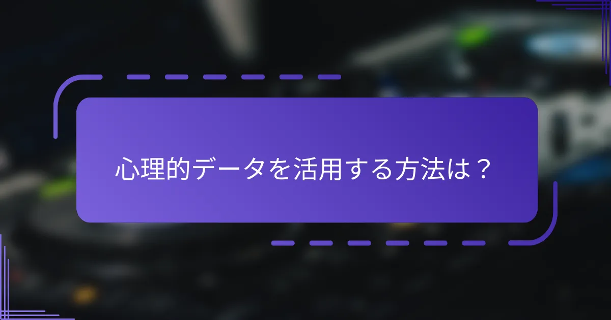 心理的データを活用する方法は?