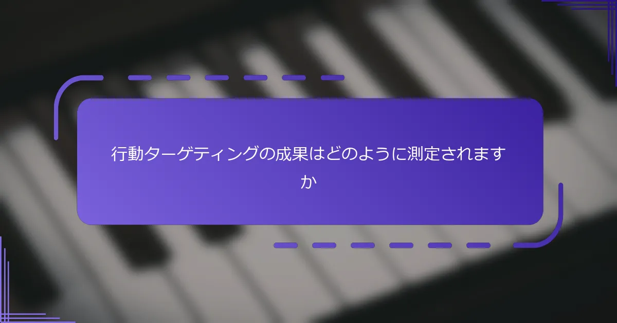 行動ターゲティングの成果はどのように測定されますか
