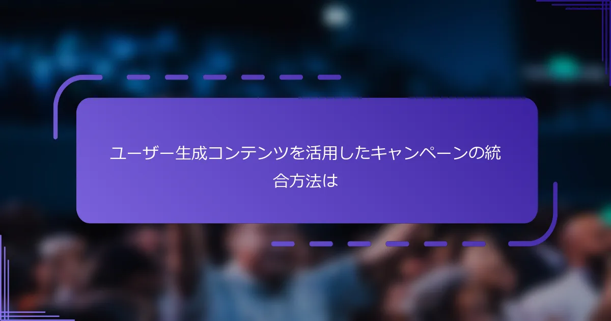 ユーザー生成コンテンツを活用したキャンペーンの統合方法は